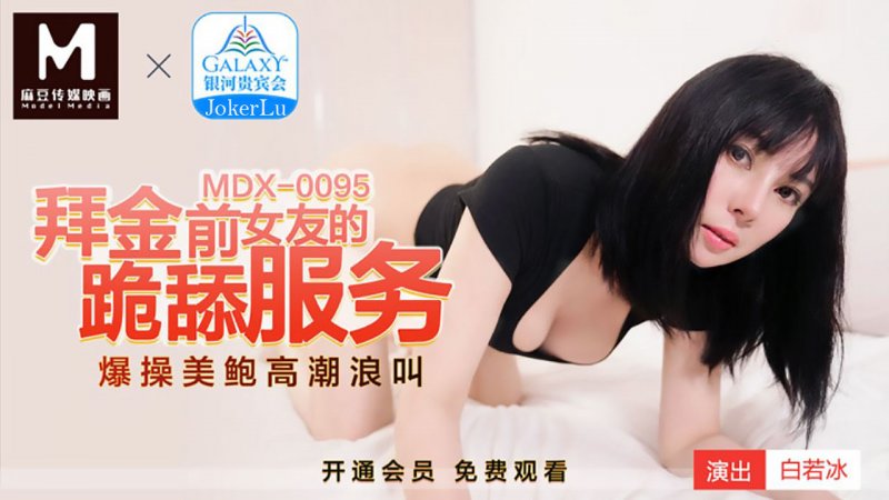 MDX0095.白若冰.拜金前女友的跪舔服务.爆操美鲍高潮浪叫.麻豆传媒映画原创中文原版