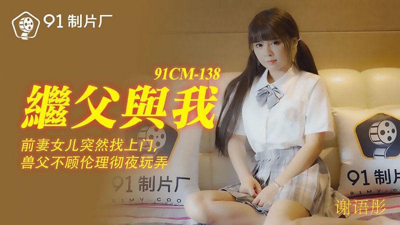 91CM-138.谢雨彤.继父与我.前妻女儿突然找上门.兽父不顾伦理彻夜玩弄.91制片厂