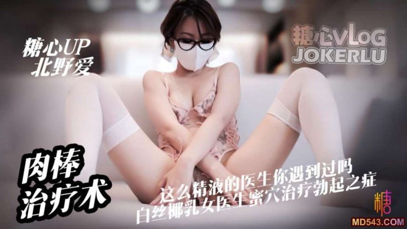  【北野爱】心理医生肉棒治疗术这么亲力亲为的医生你见过吗