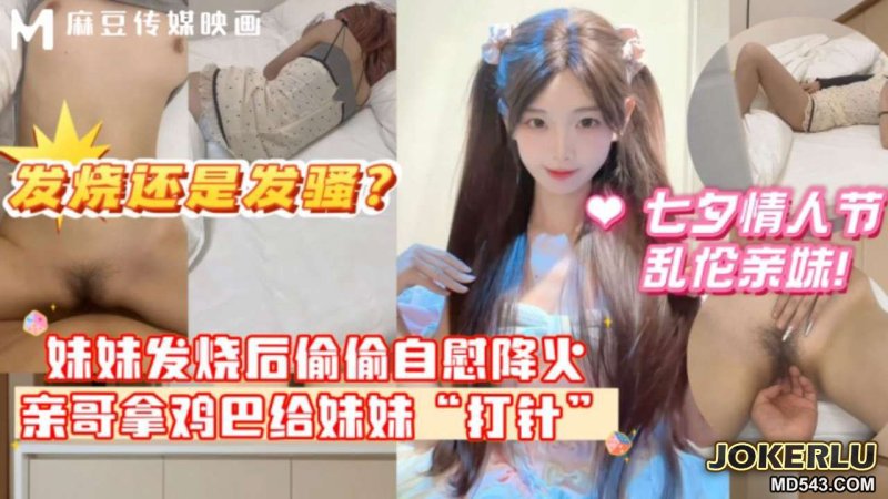  妹妹发烧后企图自慰给自己降火没想到哥哥反手掏出鸡巴给妹妹打针 麻豆传媒映画